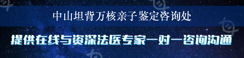 中山坦背万核亲子鉴定咨询处